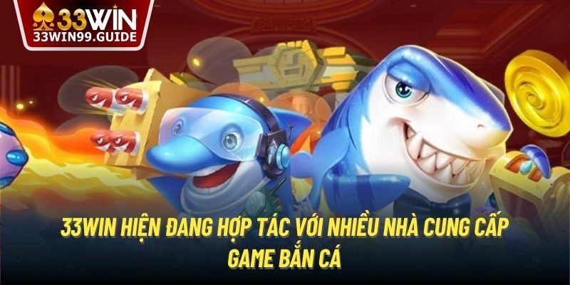 33Win hiện đang hợp tác với nhiều nhà cung cấp game bắn cá