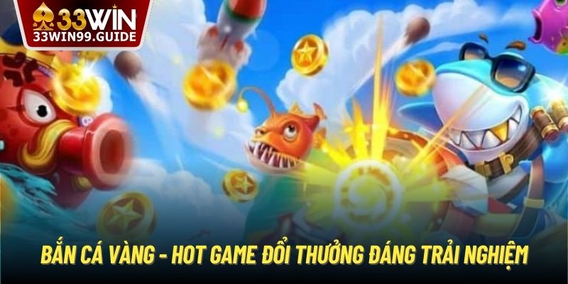 Bắn cá vàng - Hot game đổi thưởng đáng trải nghiệm