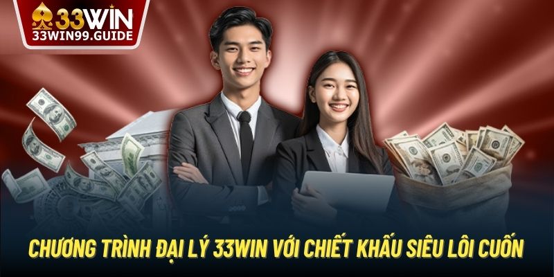 Chương trình đại lý 33Win với chiết khấu siêu lôi cuốn