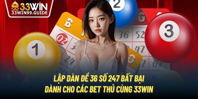 Lập Dàn Đề 36 Số 247 Bất Bại Dành Cho Các Bet Thủ Cùng 33Win