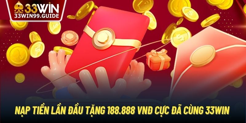 Nạp Tiền Lần Đầu Tặng 188.888 VNĐ Cực Đã Cùng 33Win