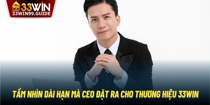 Tầm nhìn dài hạn mà CEO đặt ra cho thương hiệu 33Win