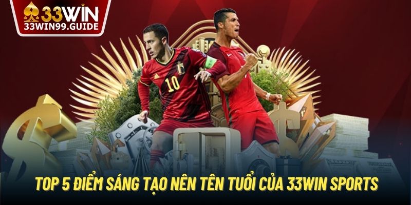 Top 5 điểm sáng tạo nên tên tuổi của 33Win Sports